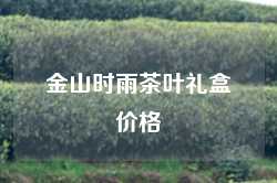 金山时雨茶叶礼盒价格